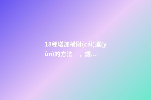 18種增加橫財(cái)運(yùn)的方法，讓你坐享榮華富貴